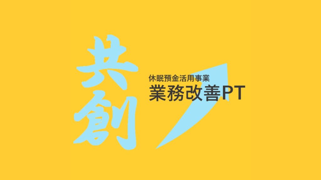 －業務改善PTの経過報告〈その2〉－ よりよい休眠預金活用事業を一緒に考え作り上げていくために！