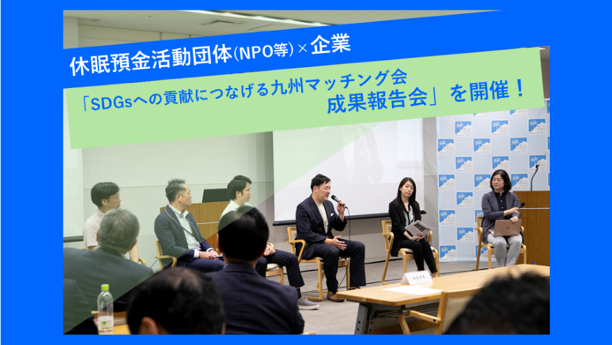休眠預金活用団体 (NPO等)×企業「SDGsへの貢献につなげる九州マッチング会成果報告会」を開催!