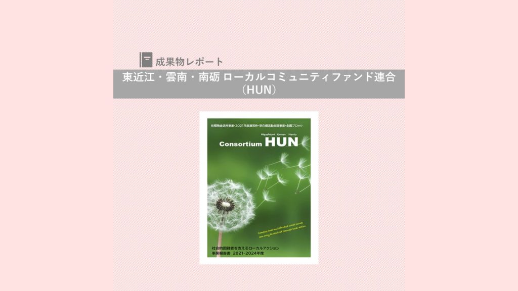 『Consortium HUN 社会的困難者を支えるローカルアクション 事業報告書 2021ｰ2024年度』を発行｜東近江・雲南・南砺 ローカルコミュニティファンド連合（HUN）