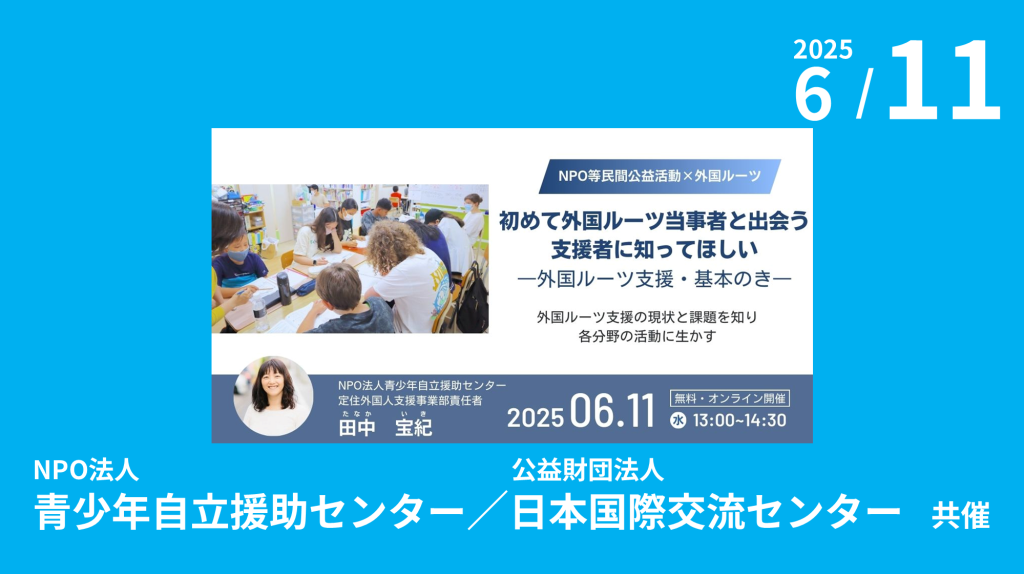 NPO法人青少年自立支援センター、公益財団法人日本国際交流センター共催「初めて外国ルーツ当事者と出会う支援者に知ってほしい―外国ルーツ支援・基本のき― 」のご案内