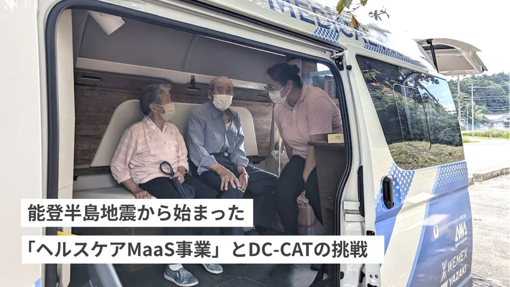医療を届ける新しい仕組み──能登半島地震から始まった「ヘルスケアMaaS事業」とDC-CATの挑戦