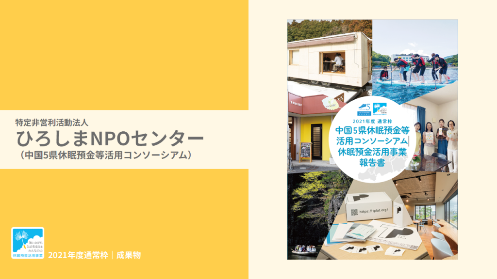 「2021年度通常枠 中国5県休眠預金等活用コンソーシアム休眠預金活用事業報告書」を発行｜特定非営利活動法人ひろしまNPOセンター（中国5県休眠預金等活用コンソーシアム）｜成果物レポート