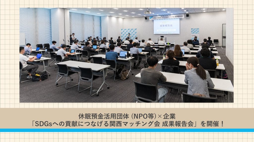 休眠預金活用団体 (NPO等)×企業「SDGsへの貢献につなげる関西マッチング会 成果報告会」を開催！
