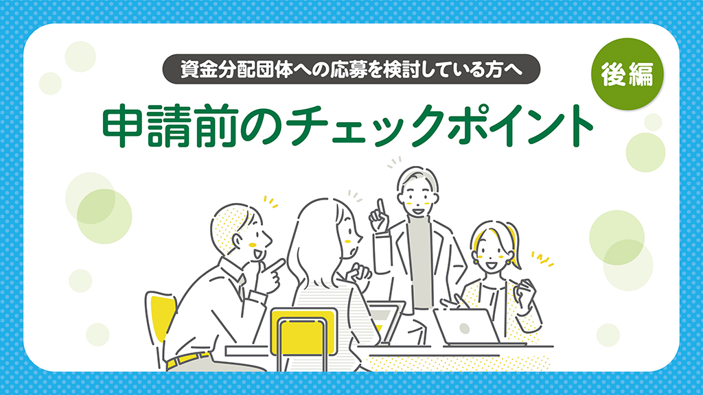 資金分配団体（通常枠・緊急枠）への応募を検討している方へ 申請前に確認しておきたいチェックポイント―後編：準備する–