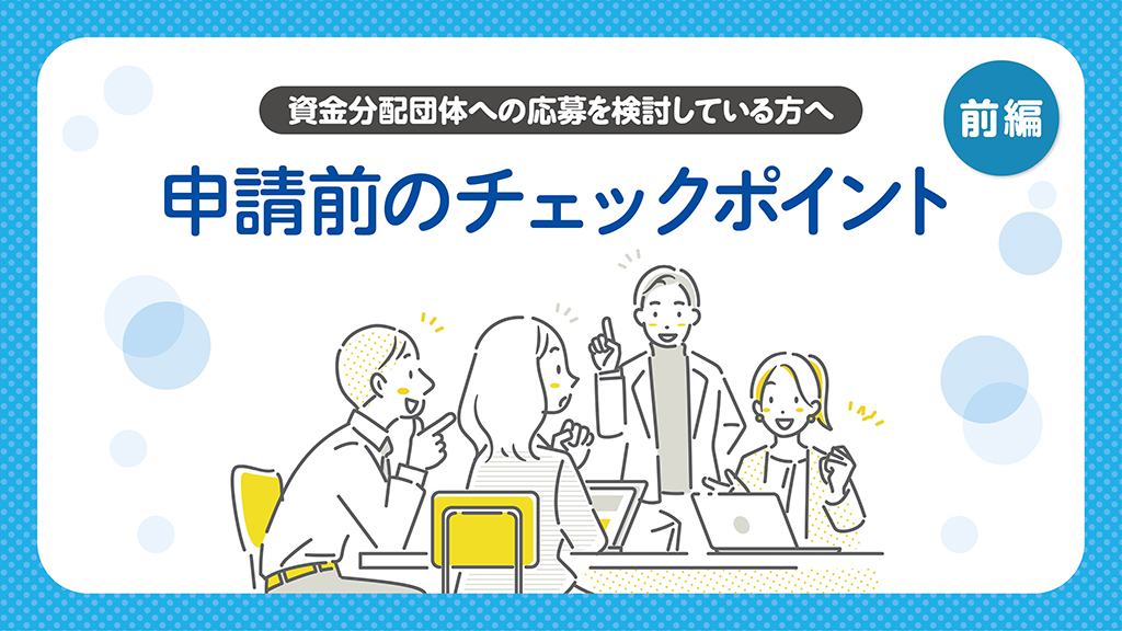 資金分配団体（通常枠・緊急枠）への応募を検討している方へ 申請前に確認しておきたいチェックポイント―前編：検討する–