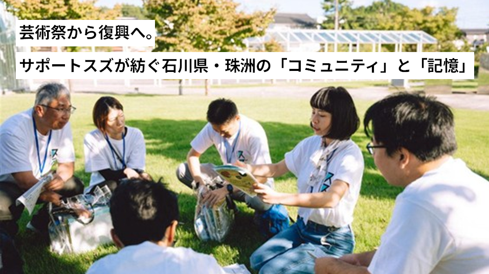 芸術祭から復興へ。サポートスズが紡ぐ石川県・珠洲の「コミュニティ」と「記憶」 
