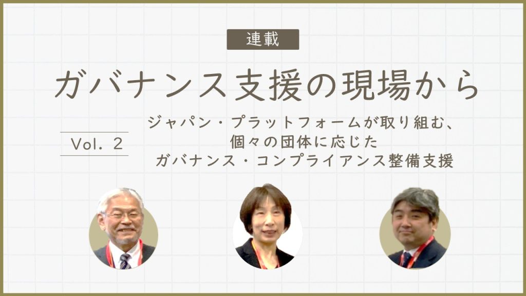 連載「ガバナンス支援の現場から」 Vol.2 －資金分配団体から活動支援団体へ――「知識・意識・行動」で取り組む、ジャパン・プラットフォームのガバナンス体制整備支援－