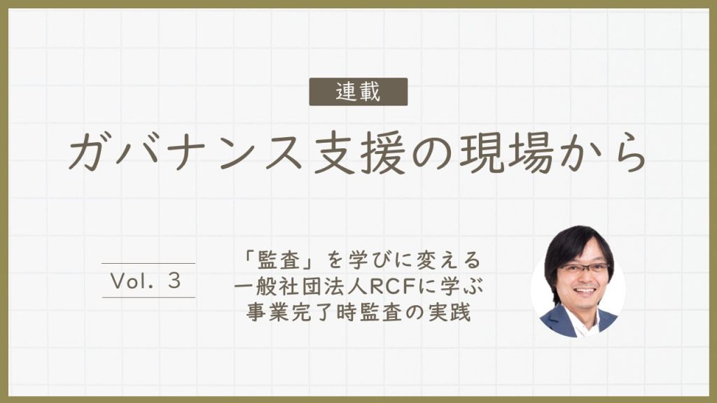「監査」を学びに変える—一般社団法人RCFに学ぶ事業完了時監査の実践（連載「ガバナンス支援の現場から」 Vol.3）