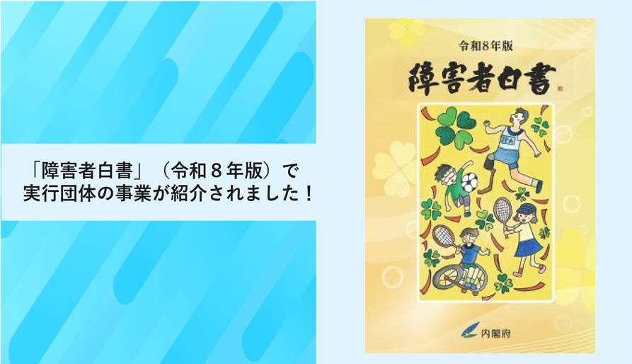 「障害者白書」（令和８年版）で実行団体の事業が紹介されました！