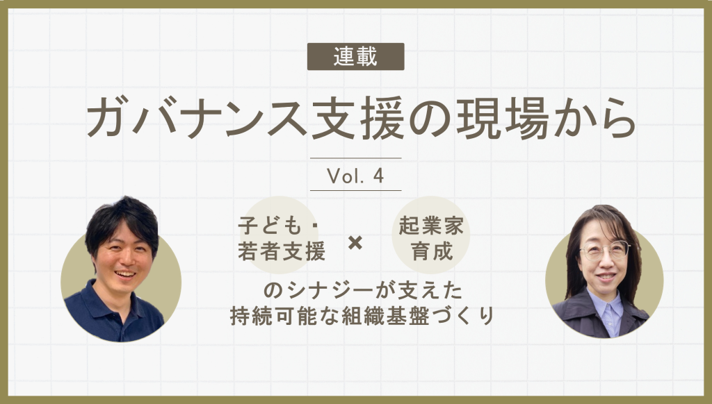 子ども・若者支援×起業家育成のシナジーが支えた持続可能な組織基盤づくり｜連載「ガバナンス支援の現場から」Vol.4
