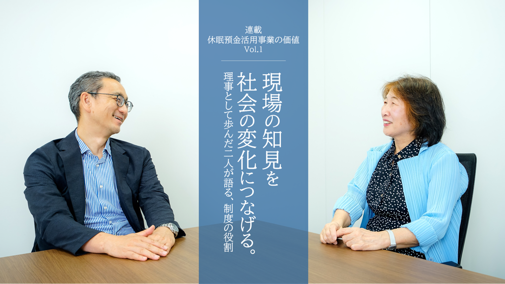 現場の知見を社会の変化につなげる。理事として歩んだ二人が語る、制度の役割｜連載「休眠預金活用事業の価値」Vol.1